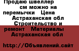 Продаю швеллер 20*08*170см можно на перемычки › Цена ­ 1 000 - Астраханская обл. Строительство и ремонт » Материалы   . Астраханская обл.